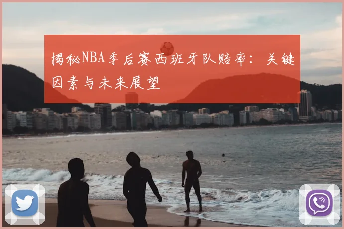 揭秘NBA季后赛西班牙队赔率:关键因素与未来展望