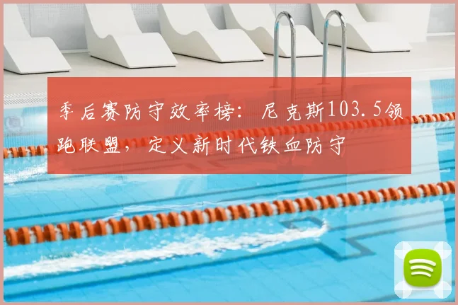 季后赛防守效率榜：尼克斯103.5领跑联盟，定义新时代铁血防守