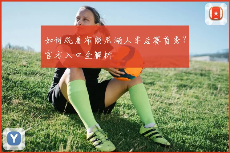 如何观看布朗尼湖人季后赛首秀？官方入口全解析