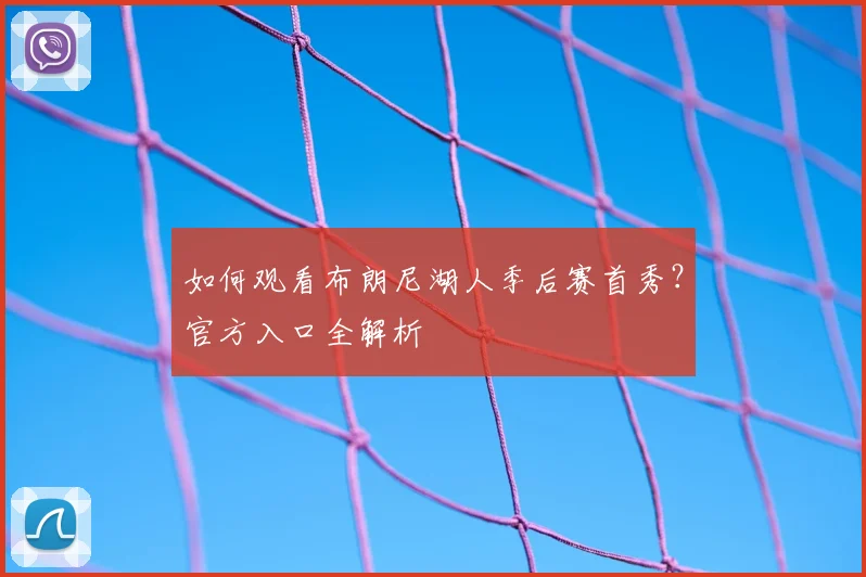 如何观看布朗尼湖人季后赛首秀？官方入口全解析
