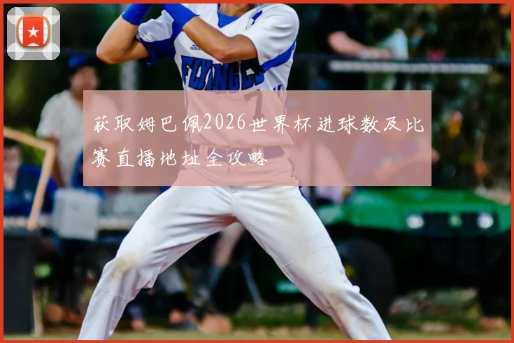 获取姆巴佩2026世界杯进球数及比赛直播地址全攻略