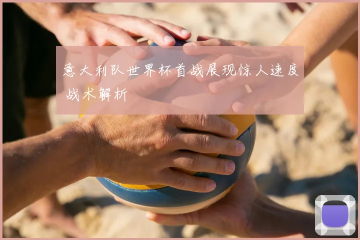 意大利队世界杯首战展现惊人速度 战术解析