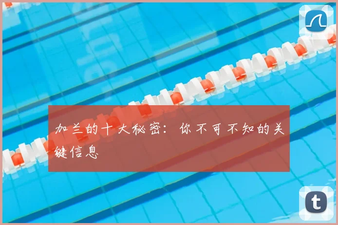 加兰的十大秘密:你不可不知的关键信息