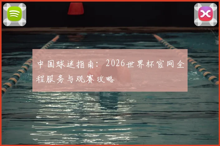 中国球迷指南：2026世界杯官网全程服务与观赛攻略