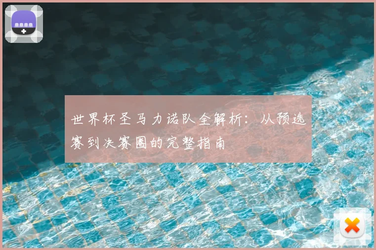 世界杯圣马力诺队全解析：从预选赛到决赛圈的完整指南