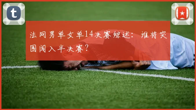法网男单女单14决赛综述：谁将突围闯入半决赛？