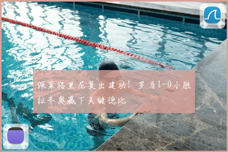 佩莱格里尼复出建功！罗马1-0小胜拉齐奥赢下关键德比