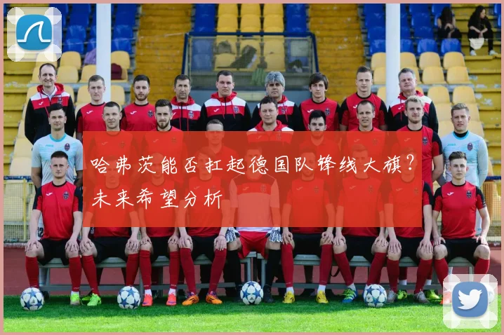 哈弗茨能否扛起德国队锋线大旗?未来希望分析