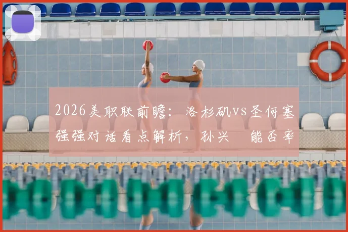 2026美职联前瞻：洛杉矶vs圣何塞强强对话看点解析，孙兴慜能否率队止颓反弹？