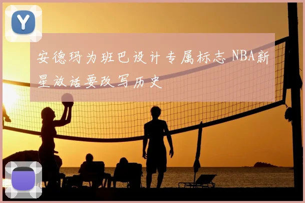 安德玛为班巴设计专属标志 NBA新星放话要改写历史