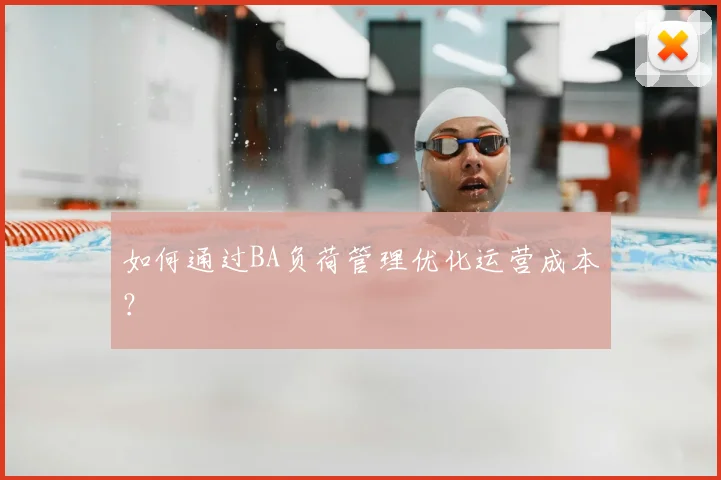 如何通过BA负荷管理优化运营成本？