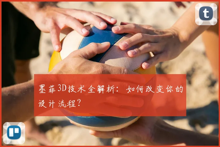 墨菲3D技术全解析：如何改变你的设计流程？