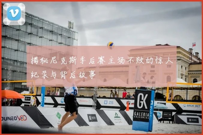揭秘尼克斯季后赛主场不败的惊人纪录与背后故事